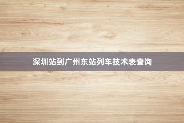 深圳站到广州东站列车技术表查询